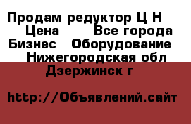 Продам редуктор Ц2Н-500 › Цена ­ 1 - Все города Бизнес » Оборудование   . Нижегородская обл.,Дзержинск г.